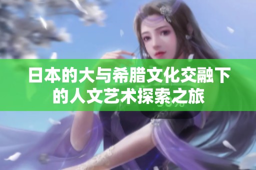 日本的大与希腊文化交融下的人文艺术探索之旅