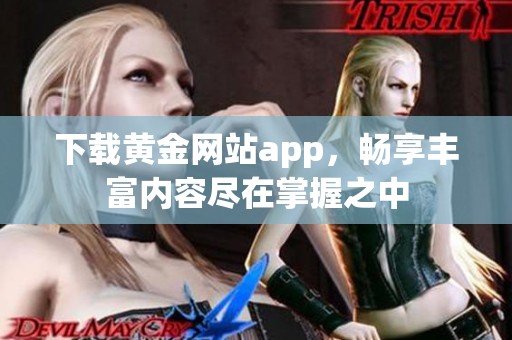 下载黄金网站app，畅享丰富内容尽在掌握之中