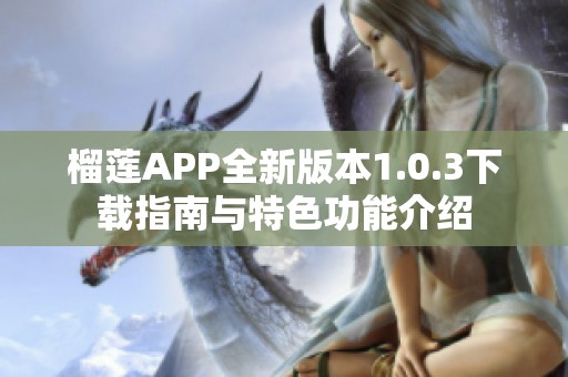 榴莲APP全新版本1.0.3下载指南与特色功能介绍