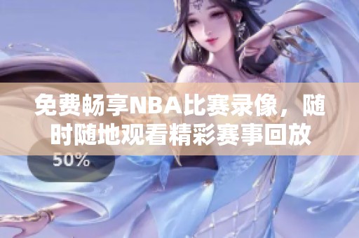 免费畅享NBA比赛录像，随时随地观看精彩赛事回放