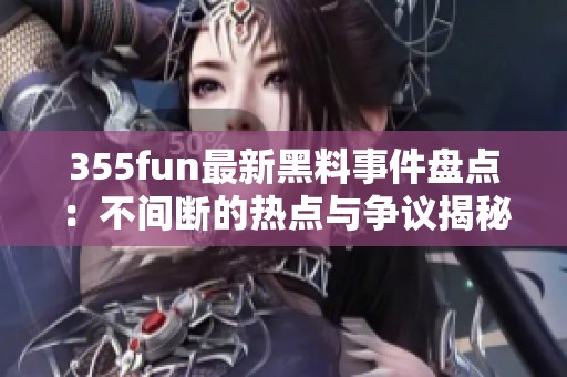 355fun最新黑料事件盘点：不间断的热点与争议揭秘