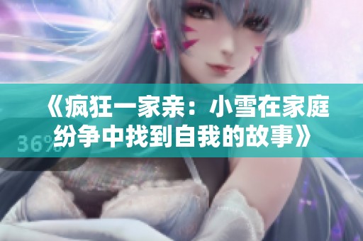 《疯狂一家亲：小雪在家庭纷争中找到自我的故事》