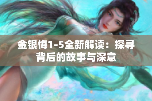 金银悔1-5全新解读：探寻背后的故事与深意