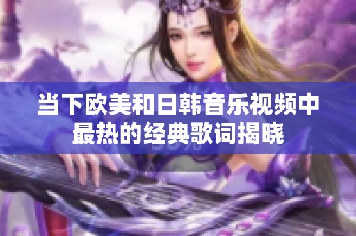当下欧美和日韩音乐视频中最热的经典歌词揭晓