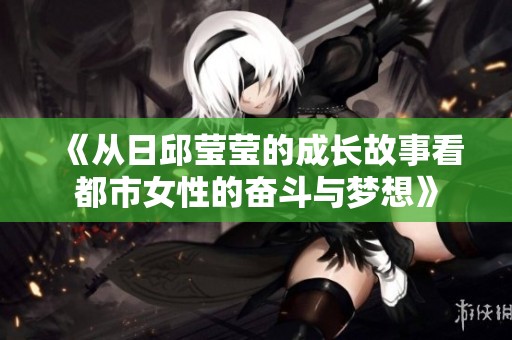 《从日邱莹莹的成长故事看都市女性的奋斗与梦想》