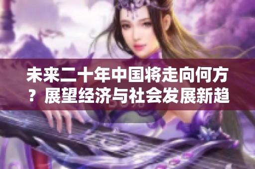 未来二十年中国将走向何方？展望经济与社会发展新趋势