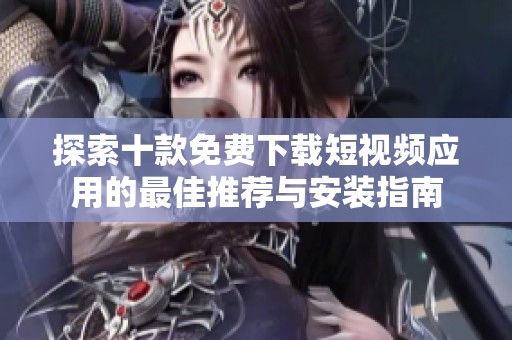 探索十款免费下载短视频应用的最佳推荐与安装指南
