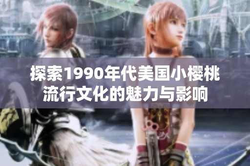 探索1990年代美国小樱桃流行文化的魅力与影响