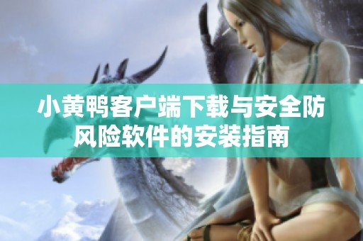 小黄鸭客户端下载与安全防风险软件的安装指南
