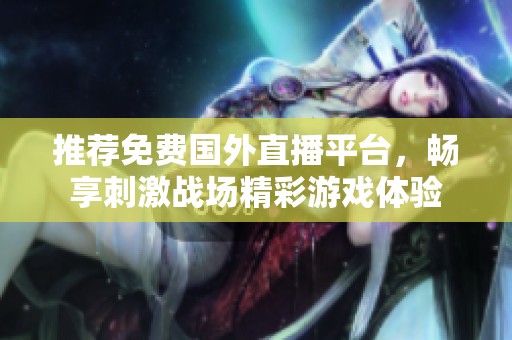 推荐免费国外直播平台，畅享刺激战场精彩游戏体验