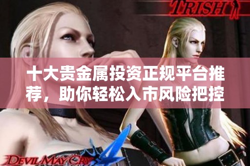 十大贵金属投资正规平台推荐，助你轻松入市风险把控