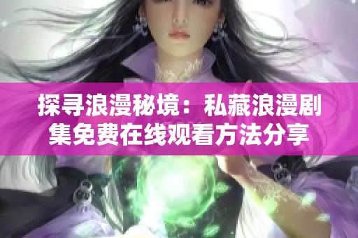 探寻浪漫秘境：私藏浪漫剧集免费在线观看方法分享