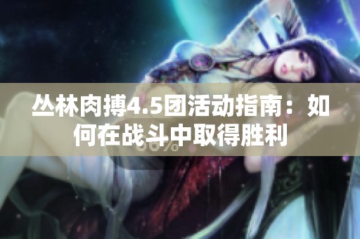 丛林肉搏4.5团活动指南：如何在战斗中取得胜利