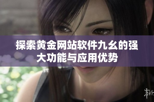 探索黄金网站软件九幺的强大功能与应用优势