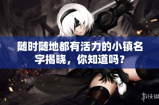 随时随地都有活力的小镇名字揭晓，你知道吗？
