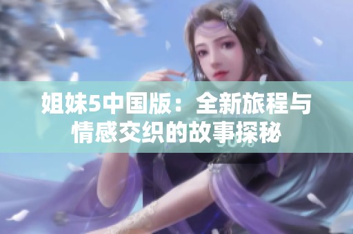 姐妹5中国版：全新旅程与情感交织的故事探秘