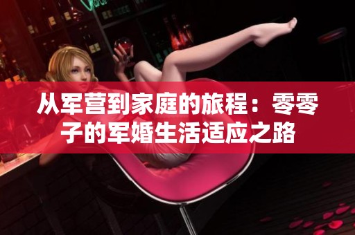 从军营到家庭的旅程：零零子的军婚生活适应之路