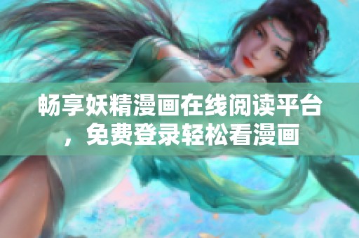 畅享妖精漫画在线阅读平台，免费登录轻松看漫画