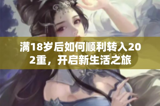 满18岁后如何顺利转入202重，开启新生活之旅