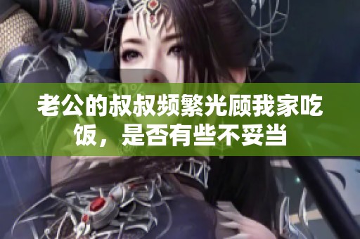 老公的叔叔频繁光顾我家吃饭，是否有些不妥当