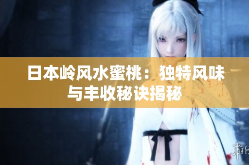 日本岭风水蜜桃：独特风味与丰收秘诀揭秘