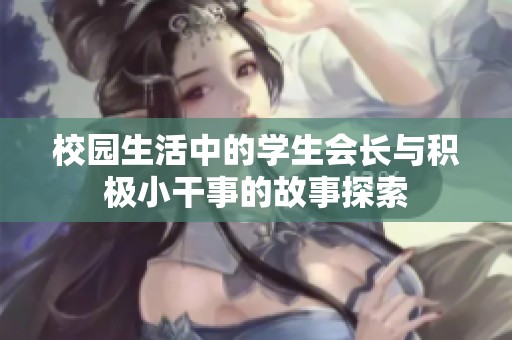 校园生活中的学生会长与积极小干事的故事探索