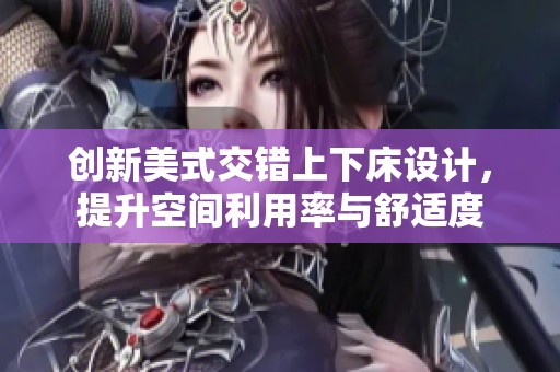 创新美式交错上下床设计，提升空间利用率与舒适度