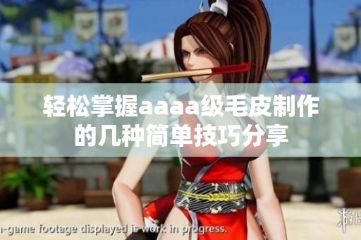 轻松掌握aaaa级毛皮制作的几种简单技巧分享