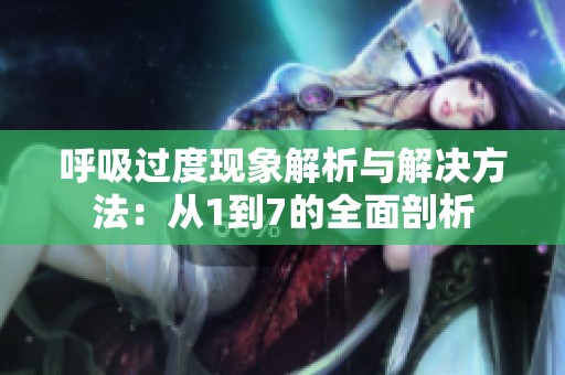 呼吸过度现象解析与解决方法：从1到7的全面剖析