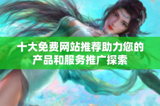 十大免费网站推荐助力您的产品和服务推广探索