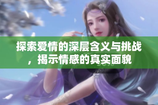 探索爱情的深层含义与挑战，揭示情感的真实面貌
