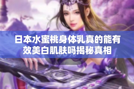 日本水蜜桃身体乳真的能有效美白肌肤吗揭秘真相