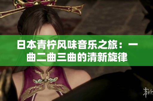 日本青柠风味音乐之旅：一曲二曲三曲的清新旋律