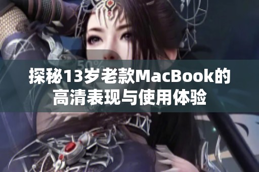 探秘13岁老款MacBook的高清表现与使用体验