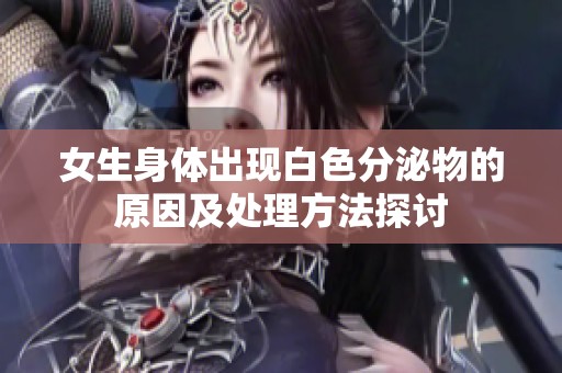 女生身体出现白色分泌物的原因及处理方法探讨