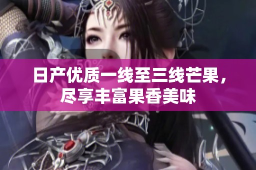 日产优质一线至三线芒果，尽享丰富果香美味