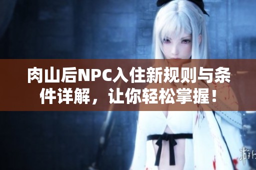 肉山后NPC入住新规则与条件详解，让你轻松掌握！
