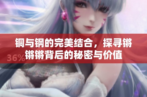 铜与钢的完美结合，探寻锵锵锵背后的秘密与价值