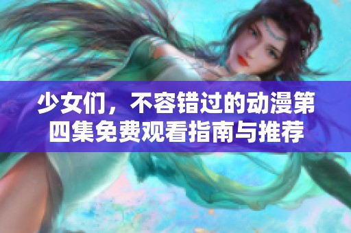 少女们，不容错过的动漫第四集免费观看指南与推荐
