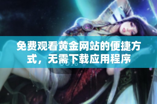 免费观看黄金网站的便捷方式，无需下载应用程序