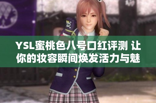 YSL蜜桃色八号口红评测 让你的妆容瞬间焕发活力与魅力