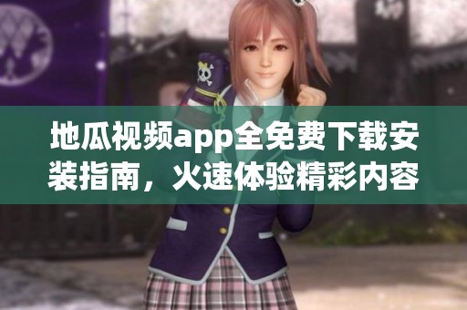 地瓜视频app全免费下载安装指南，火速体验精彩内容