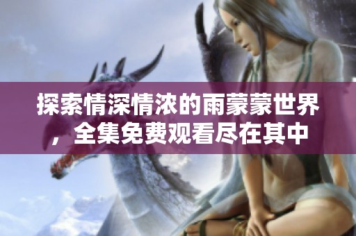 探索情深情浓的雨蒙蒙世界，全集免费观看尽在其中