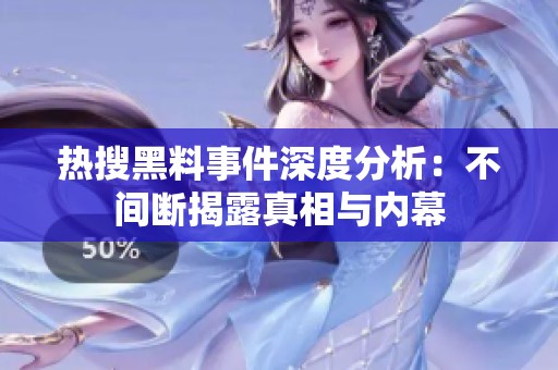 热搜黑料事件深度分析：不间断揭露真相与内幕
