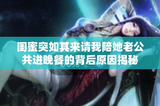 闺蜜突如其来请我陪她老公共进晚餐的背后原因揭秘