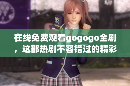 在线免费观看gogogo全剧，这部热剧不容错过的精彩大结局