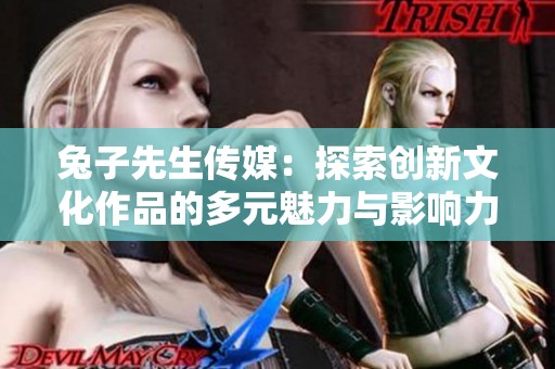 兔子先生传媒：探索创新文化作品的多元魅力与影响力