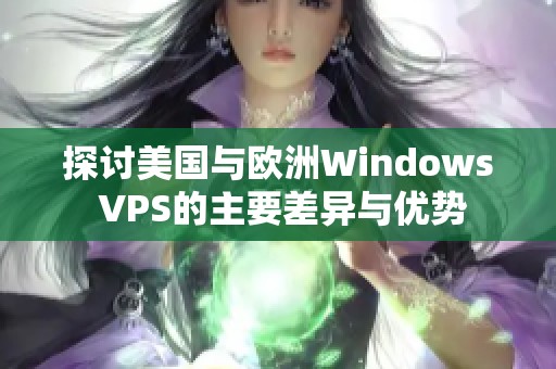 探讨美国与欧洲Windows VPS的主要差异与优势
