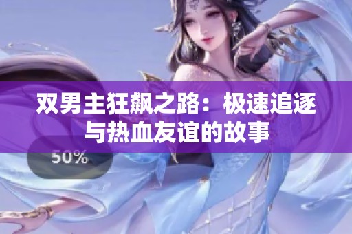 双男主狂飙之路：极速追逐与热血友谊的故事