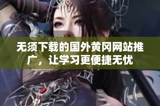 无须下载的国外黄冈网站推广，让学习更便捷无忧